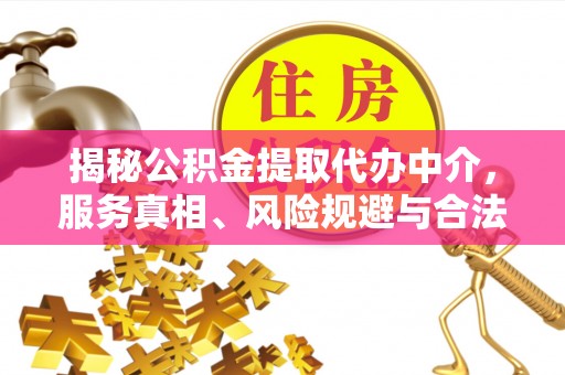 乌海揭秘公积金提取代办中介，服务真相、风险规避与合法途径