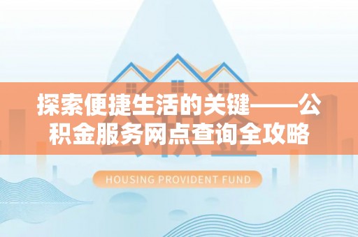 乌海探索便捷生活的关键——公积金服务网点查询全攻略