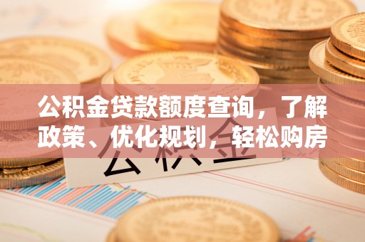 乌海公积金贷款额度查询，了解政策、优化规划，轻松购房不是梦