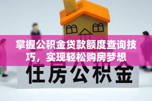 乌海掌握公积金贷款额度查询技巧，实现轻松购房梦想