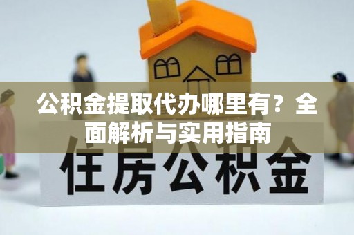 乌海公积金提取代办哪里有？全面解析与实用指南