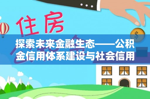 乌海探索未来金融生态——公积金信用体系建设与社会信用体系的深度融合