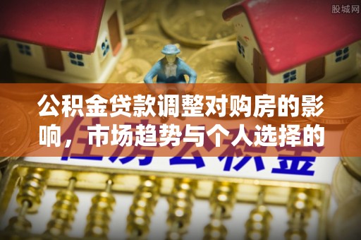 乌海公积金贷款调整对购房的影响，市场趋势与个人选择的深度解析