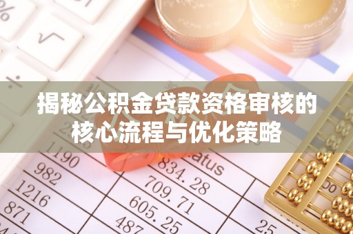 乌海揭秘公积金贷款资格审核的核心流程与优化策略