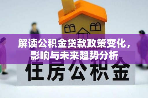 乌海解读公积金贷款政策变化，影响与未来趋势分析