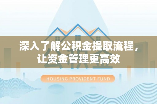乌海深入了解公积金提取流程，让资金管理更高效