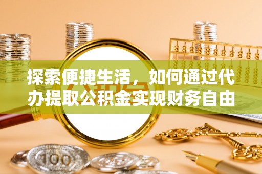 乌海探索便捷生活，如何通过代办提取公积金实现财务自由
