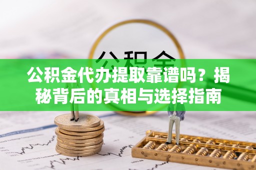 乌海公积金代办提取靠谱吗？揭秘背后的真相与选择指南