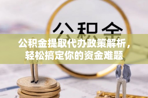 乌海公积金提取代办政策解析，轻松搞定你的资金难题