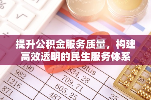 乌海提升公积金服务质量，构建高效透明的民生服务体系