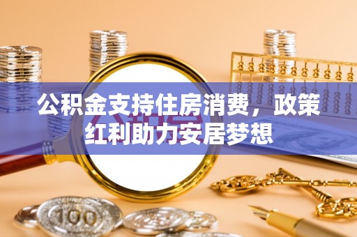 乌海公积金支持住房消费，政策红利助力安居梦想