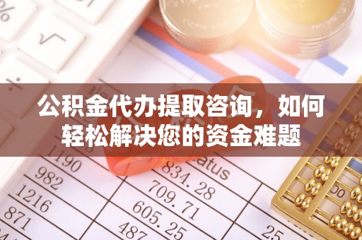 乌海公积金代办提取咨询，如何轻松解决您的资金难题