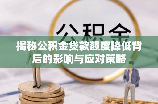 乌海揭秘公积金贷款额度降低背后的影响与应对策略