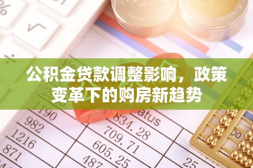 乌海公积金贷款调整影响，政策变革下的购房新趋势