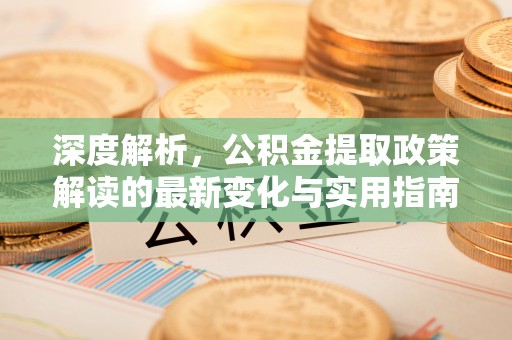 乌海深度解析，公积金提取政策解读的最新变化与实用指南