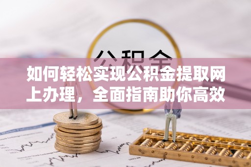 乌海如何轻松实现公积金提取网上办理，全面指南助你高效完成