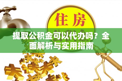 乌海提取公积金可以代办吗？全面解析与实用指南