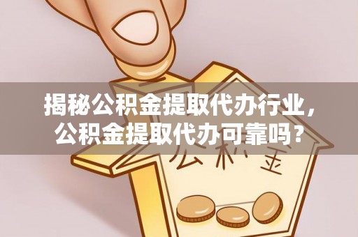 乌海揭秘公积金提取代办行业，公积金提取代办可靠吗？