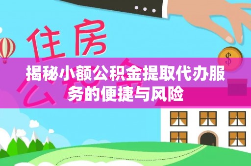 乌海揭秘小额公积金提取代办服务的便捷与风险