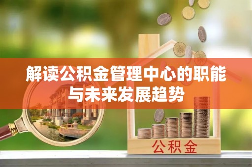 乌海解读公积金管理中心的职能与未来发展趋势