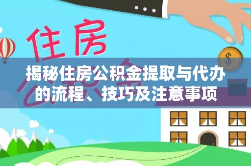 乌海揭秘住房公积金提取与代办的流程、技巧及注意事项