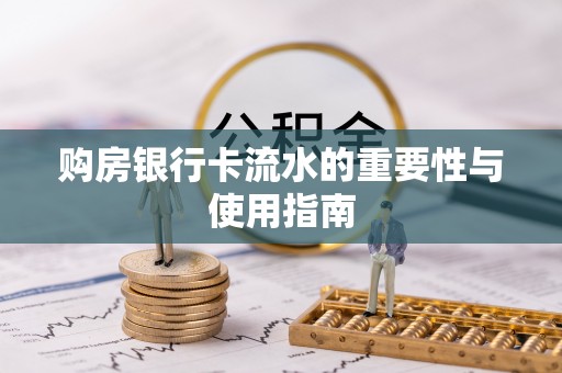 乌海购房银行卡流水的重要性与使用指南
