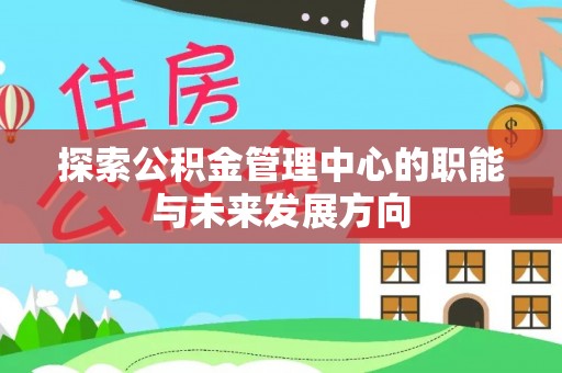 乌海探索公积金管理中心的职能与未来发展方向
