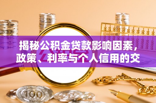 乌海揭秘公积金贷款影响因素，政策、利率与个人信用的交织作用