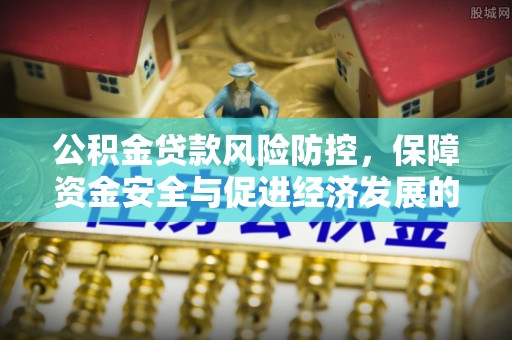 乌海公积金贷款风险防控，保障资金安全与促进经济发展的平衡之道