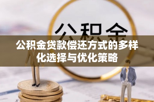 乌海公积金贷款偿还方式的多样化选择与优化策略
