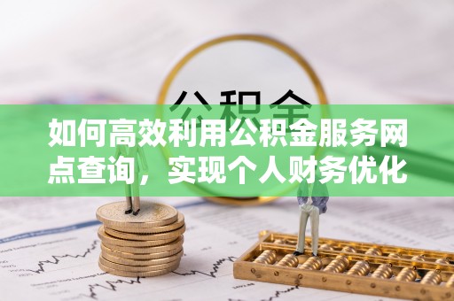 乌海如何高效利用公积金服务网点查询，实现个人财务优化