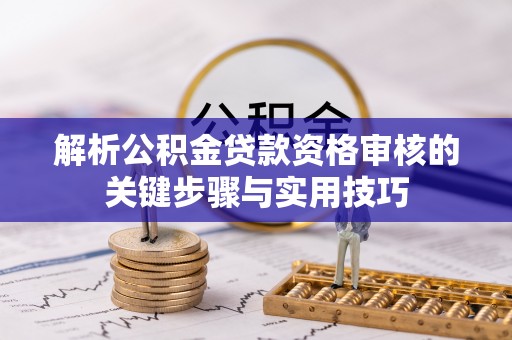 乌海解析公积金贷款资格审核的关键步骤与实用技巧