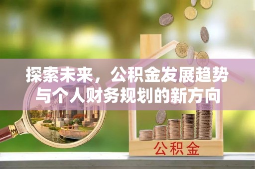 乌海探索未来，公积金发展趋势与个人财务规划的新方向