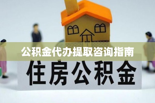 乌海公积金代办提取咨询指南