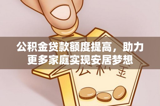 乌海公积金贷款额度提高，助力更多家庭实现安居梦想