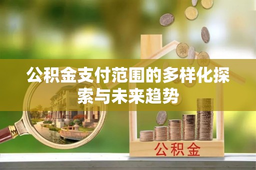 乌海公积金支付范围的多样化探索与未来趋势