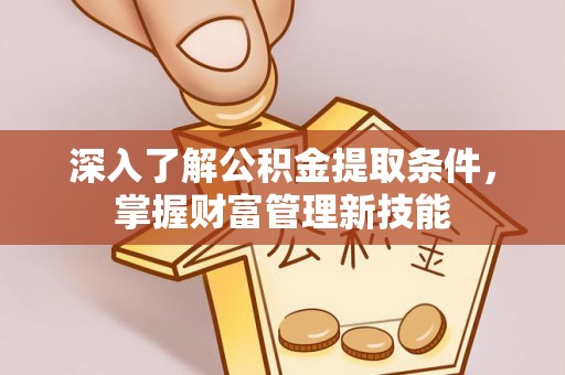 乌海深入了解公积金提取条件，掌握财富管理新技能