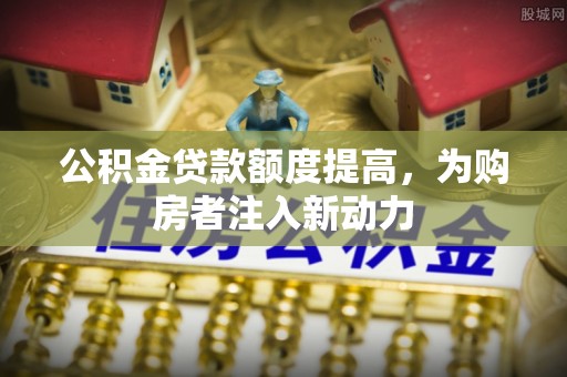 乌海公积金贷款额度提高，为购房者注入新动力