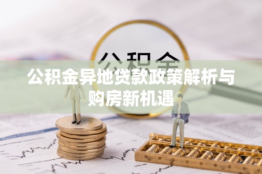 乌海公积金异地贷款政策解析与购房新机遇