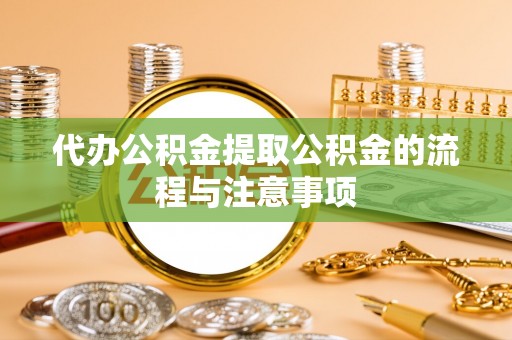 乌海代办公积金提取公积金的流程与注意事项