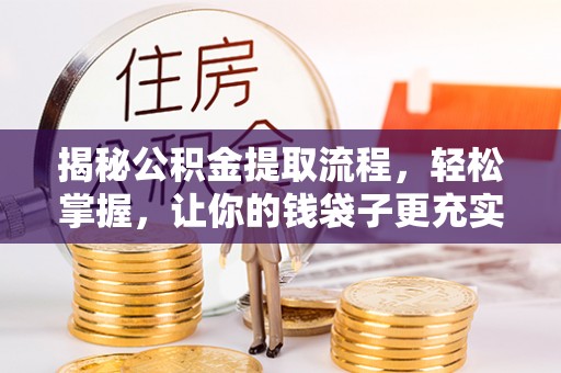 乌海揭秘公积金提取流程，轻松掌握，让你的钱袋子更充实