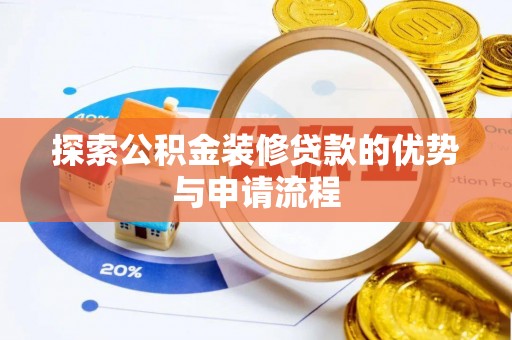 乌海探索公积金装修贷款的优势与申请流程