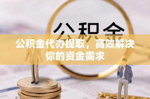 乌海公积金代办提取，高效解决你的资金需求