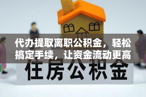乌海代办提取离职公积金，轻松搞定手续，让资金流动更高效