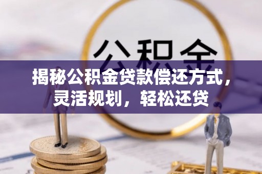 乌海揭秘公积金贷款偿还方式，灵活规划，轻松还贷