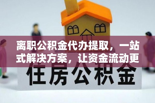 乌海离职公积金代办提取，一站式解决方案，让资金流动更便捷