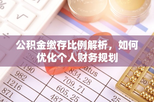 乌海公积金缴存比例解析，如何优化个人财务规划