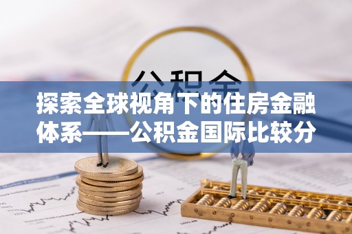 乌海探索全球视角下的住房金融体系——公积金国际比较分析
