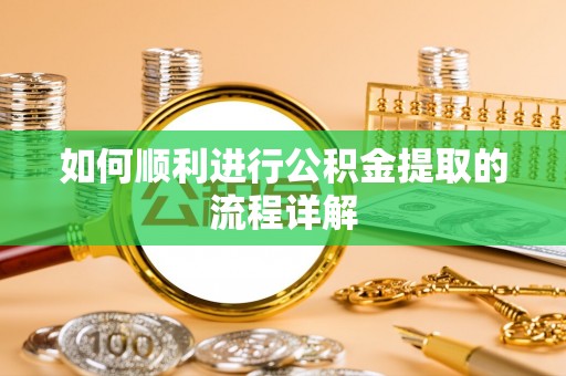 乌海如何顺利进行公积金提取的流程详解