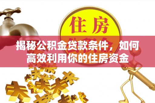 乌海揭秘公积金贷款条件，如何高效利用你的住房资金